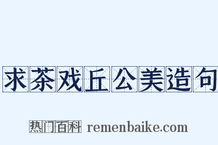 求茶戏丘公美造句是什么意思的图片